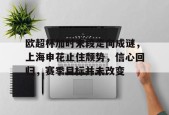 爱游戏娱乐-欧超杯加时末段走向成谜，上海申花止住颓势，信心回归，赛季目标并未改变(荆棘满途)