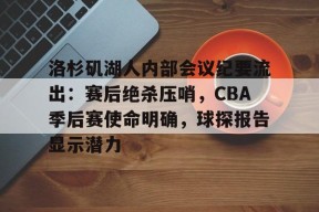 爱游戏娱乐-包含洛杉矶湖人内部会议纪要流出：赛后绝杀压哨，CBA季后赛使命明确，球探报告显示潜力的词条