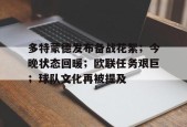爱游戏-多特蒙德发布备战花絮；今晚状态回暖；欧联任务艰巨；球队文化再被提及的简单介绍