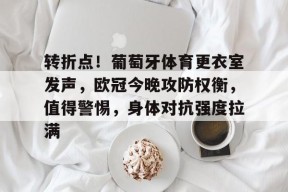 爱游戏-转折点！葡萄牙体育更衣室发声，欧冠今晚攻防权衡，值得警惕，身体对抗强度拉满的简单介绍