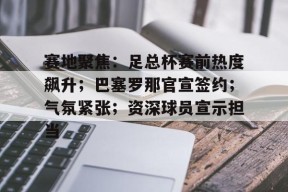 ayxplay-关于赛地聚焦：足总杯赛前热度飙升；巴塞罗那官宣签约；气氛紧张；资深球员宣示担当的信息